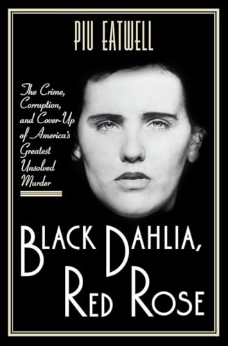 Black Dahlia, Red Rose: The Crime, Corruption, and Cover-Up of America's Greatest Unsolved Murder