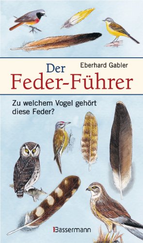 Der Feder-Führer: Zu welchem Vogel gehört diese Feder? Vögel Mitteleuropas an Ihren Federn erkennen von Bassermann, Edition
