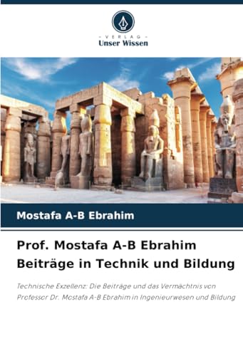 Prof. Mostafa A-B Ebrahim Beiträge in Technik und Bildung: Technische Exzellenz: Die Beiträge und das Vermächtnis von Professor Dr. Mostafa A-B Ebrahim in Ingenieurwesen und Bildung von Verlag Unser Wissen