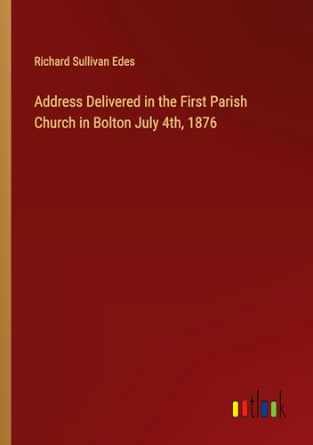 Address Delivered in the First Parish Church in Bolton July 4th, 1876 von Outlook Verlag