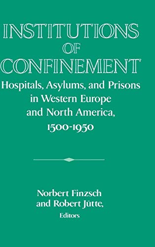 Institutions of Confinement: Hospitals and Prisons in Western Europe and North America, 1500-1950 (Publications of the German Historical Institute)