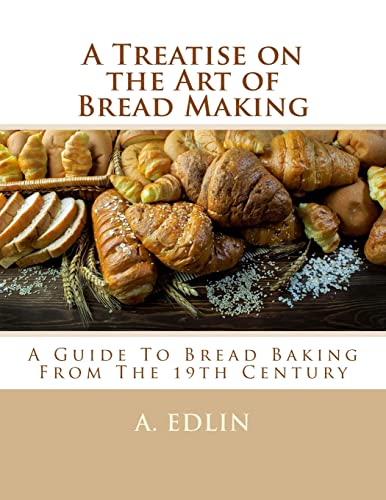 A Treatise on the Art of Bread Making: A Guide To Bread Baking From The 19th Century von CREATESPACE