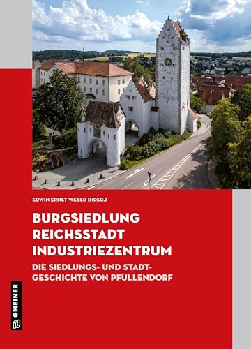 Burgsiedlung, Reichsstadt, Industriezentrum: Die Siedlungs- und Stadtgeschichte von Pfullendorf von Gmeiner Verlag