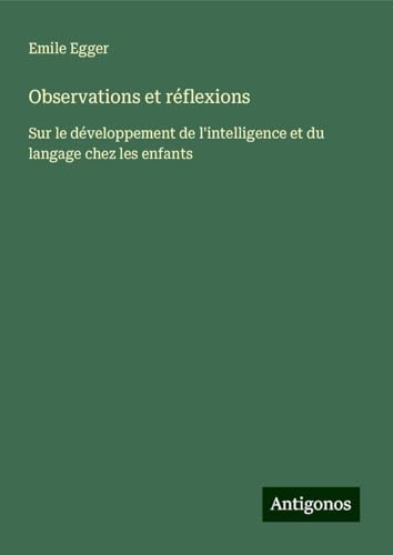 Observations et réflexions: Sur le développement de l'intelligence et du langage chez les enfants von Antigonos Verlag