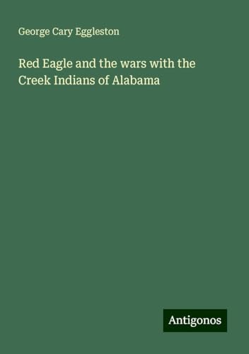 Red Eagle and the wars with the Creek Indians of Alabama von Antigonos Verlag