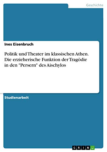 Politik und Theater im klassischen Athen. Die erzieherische Funktion der Tragödie in den "Persern" des Aischylos