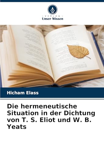 Die hermeneutische Situation in der Dichtung von T. S. Eliot und W. B. Yeats von Verlag Unser Wissen