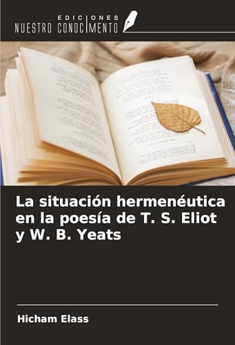 La situación hermenéutica en la poesía de T. S. Eliot y W. B. Yeats von Ediciones Nuestro Conocimiento