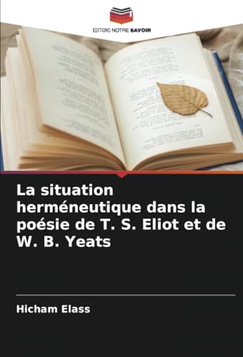 La situation herméneutique dans la poésie de T. S. Eliot et de W. B. Yeats von Editions Notre Savoir