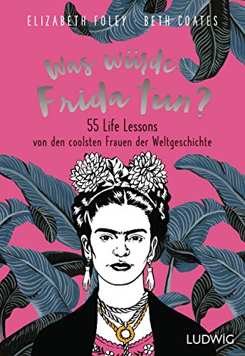 Was würde Frida tun?: 55 Life Lessons von den coolsten Frauen der Weltgeschichte von Ludwig Verlag
