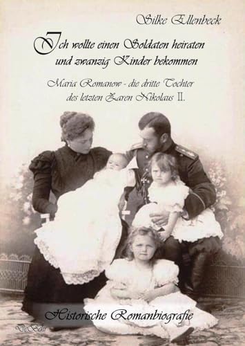 Ich wollte einen Soldaten heiraten und zwanzig Kinder bekommen - Maria Romanow - die dritte Tochter des letzten Zaren Nikolaus II: Historische Romanbiografie von DeBehr, Verlag