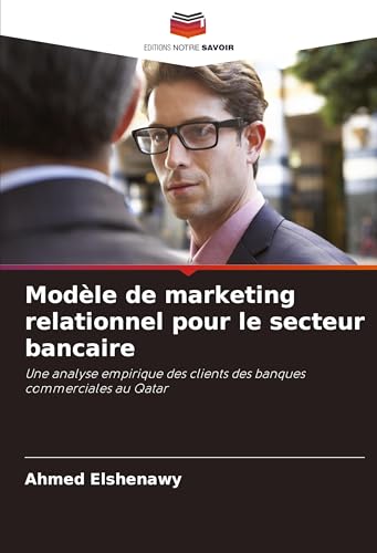 Modèle de marketing relationnel pour le secteur bancaire: Une analyse empirique des clients des banques commerciales au Qatar von Editions Notre Savoir