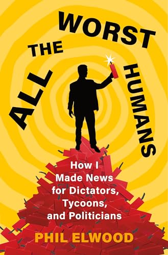 All the Worst Humans: How I Made News for Dictators, Tycoons, and Politicians von Henry Holt & Company