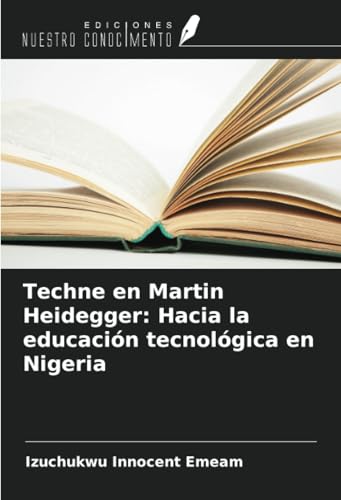 Techne en Martin Heidegger: Hacia la educación tecnológica en Nigeria von Ediciones Nuestro Conocimiento