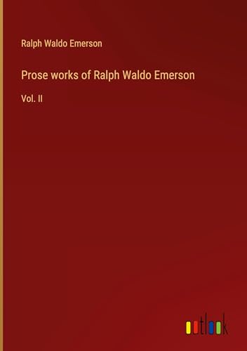 Prose works of Ralph Waldo Emerson: Vol. II von Outlook Verlag