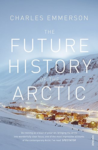 The Future History of the Arctic: How Climate, Resources and Geopolitics are Reshaping the North and Why it Matters to the World