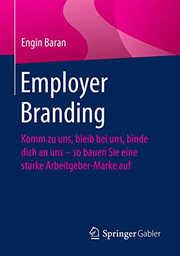 Employer Branding: Komm zu uns, bleib bei uns, binde dich an uns – so bauen Sie eine starke Arbeitgeber-Marke auf von Springer