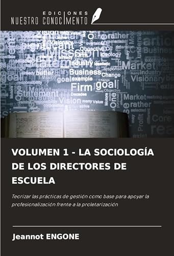 VOLUMEN 1 - LA SOCIOLOGÍA DE LOS DIRECTORES DE ESCUELA: Teorizar las prácticas de gestión como base para apoyar la profesionalización frente a la proletarización von Ediciones Nuestro Conocimiento