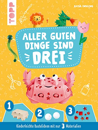 Aller guten Dinge sind Drei Bastelbuch: Kinderleichte Bastelideen mit nur 3 Materialien