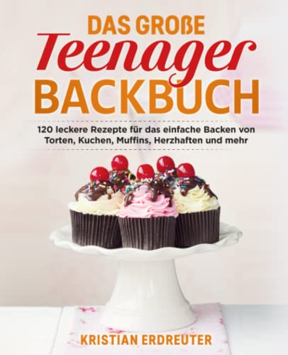 Das große Teenager Backbuch: 120 leckere Rezepte für das einfache Backen von Torten, Kuchen, Muffins, Herzhaften und mehr