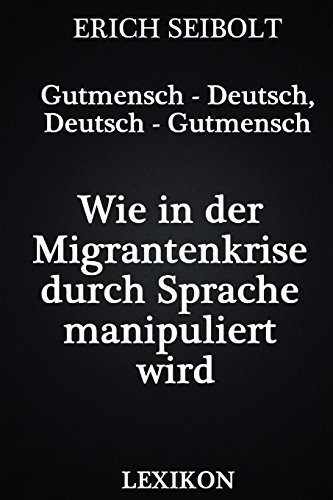 Gutmensch - Deutsch, Deutsch - Gutmensch: Wie in der Migrantenkrise durch Sprache manipuliert wird - Lexikon von CreateSpace Independent Publishing Platform