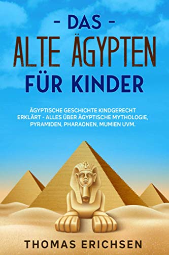 Das alte Ägypten für Kinder: Ägyptische Geschichte kindgerecht erklärt - Alles über ägyptische Mythologie, Pyramiden, Pharaonen, Mumien uvm.