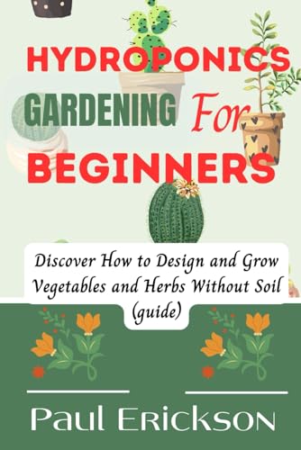 HYDROPONIC GARDENING FOR BEGINNERS: Discover How to Design and Grow Vegetables and Herbs Without Soil (Guide) von Independently published