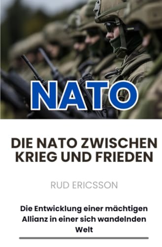 Die NATO zwischen Krieg und Frieden: Die Entwicklung einer mächtigen Allianz in einer sich wandelnden Welt von epubli