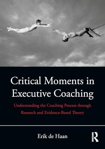 Critical Moments in Executive Coaching: Understanding the Coaching Process through Research and Evidence-Based Theory