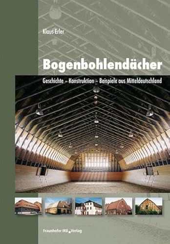 Bogenbohlendächer: Geschichte - Konstruktion - Beispiele aus Mitteldeutschland