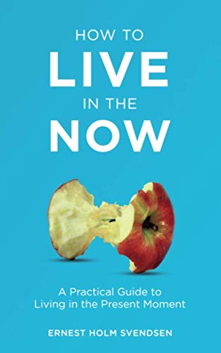 How to Live in the Now: A Practical Guide to Living In the Present Moment