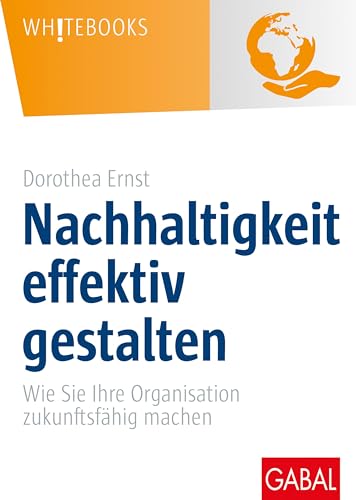 Nachhaltigkeit effektiv gestalten: Wie Sie Ihre Organisation zukunftsfähig machen (Whitebooks)