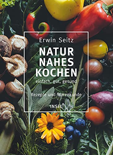 Naturnahes Kochen – einfach, gut, gesund: Rezepte und Warenkunde von Insel Verlag