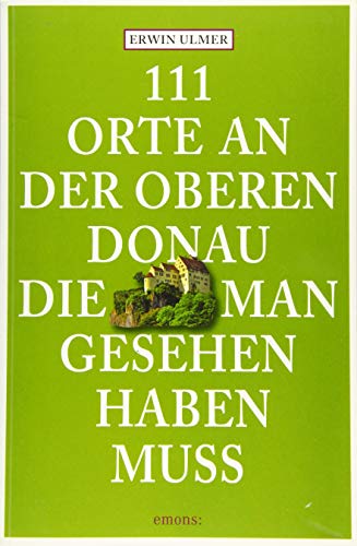 111 Orte an der oberen Donau, die man gesehen haben muss: Reiseführer von Emons Verlag