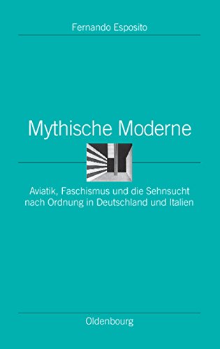 Mythische Moderne: Aviatik, Faschismus und die Sehnsucht nach Ordnung in Deutschland und Italien (Ordnungssysteme, 32, Band 32)