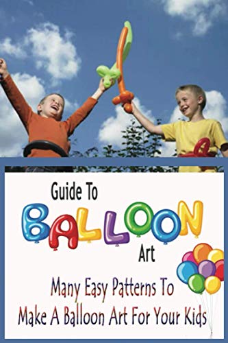 Guide To Balloon Art: Many Easy Patterns To Make A Balloon Art For Your Kids: Gift Ideas for Holiday von Independently published