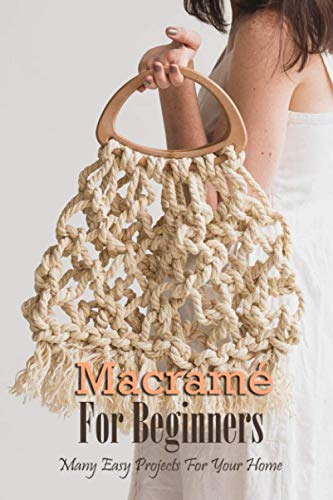Macramé For Beginners: Many Easy Projects For Your Home: Macrame Guide Book
