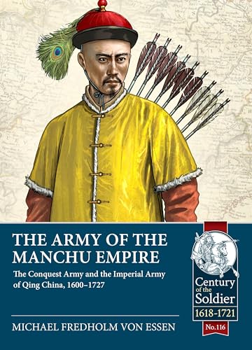 The Army of the Manchu Empire: The Conquest Army and the Imperial Army of Qing China, 1600-1727 (Century of the Soldier, 116, Band 116) von Helion & Company