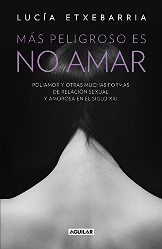 Más peligroso es no amar : historias de poliamor y de otras "muchas" formas de relación sexual y amorosa: Poliamor y otras muchas formas de relación sexual y amorosa en el siglo XXI (Divulgación)