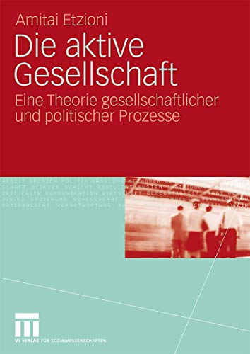 Die aktive Gesellschaft: Eine Theorie gesellschaftlicher und politischer Prozesse