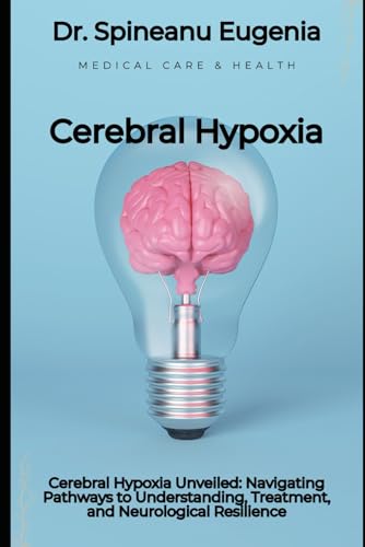 Cerebral Hypoxia Unveiled: Navigating Pathways to Understanding, Treatment, and Neurological Resilience von Independently published
