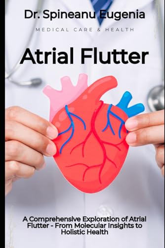 A Comprehensive Exploration of Atrial Flutter - From Molecular Insights to Holistic Health (Medical care and health) von Independently published