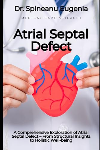 A Comprehensive Exploration of Atrial Septal Defect – From Structural Insights to Holistic Well-being (Medical care and health) von Independently published