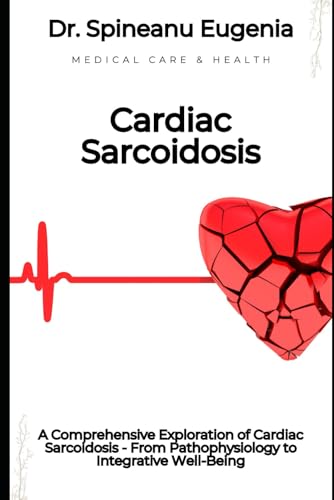A Comprehensive Exploration of Cardiac Sarcoidosis - From Pathophysiology to Integrative Well-Being (Medical care and health) von Independently published