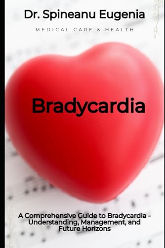A Comprehensive Guide to Bradycardia - Understanding, Management, and Future Horizons (Medical care and health) von Independently published