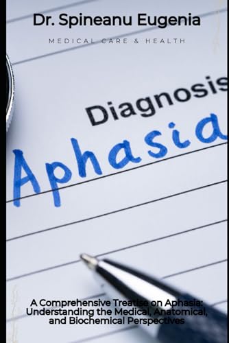 A Comprehensive Treatise on Aphasia: Understanding the Medical, Anatomical, and Biochemical Perspectives (Medical care and health) von Independently published