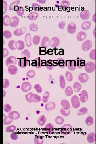 A Comprehensive Treatise on Beta Thalassemia - From Genetics to Cutting-Edge Therapies (Medical care and health) von Independently published