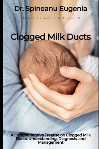 A Comprehensive Treatise on Clogged Milk Ducts: Understanding, Diagnosis, and Management von Independently published