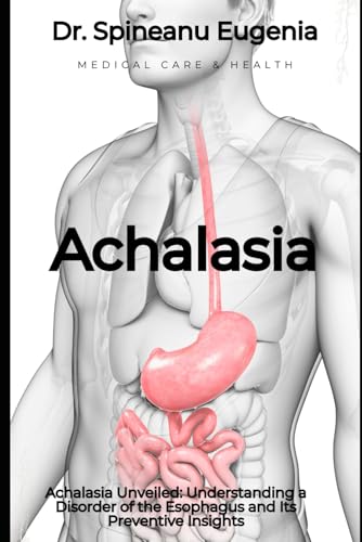 Achalasia Unveiled: Understanding a Disorder of the Esophagus and Its Preventive Insights (Medical care and health) von Independently published