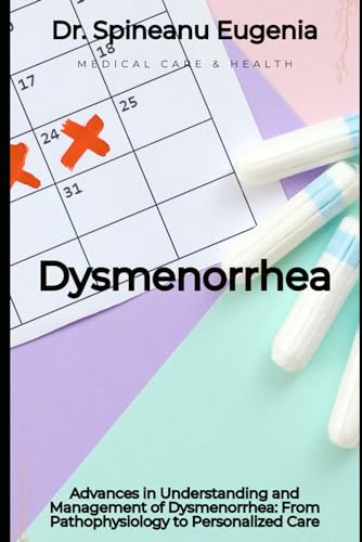 Advances in Understanding and Management of Dysmenorrhea: From Pathophysiology to Personalized Care von Independently published